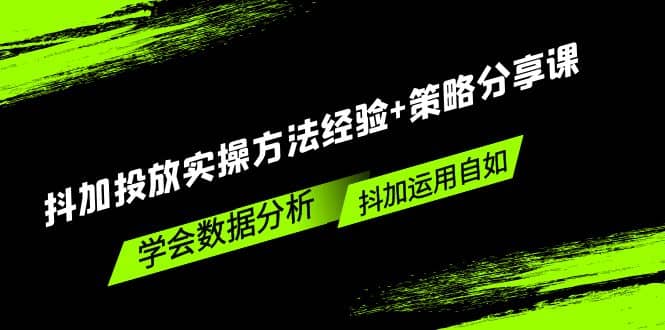 抖加投放实操方法经验+策略分享课，学会数据分析，抖加运用自如-安哥网络创业副业