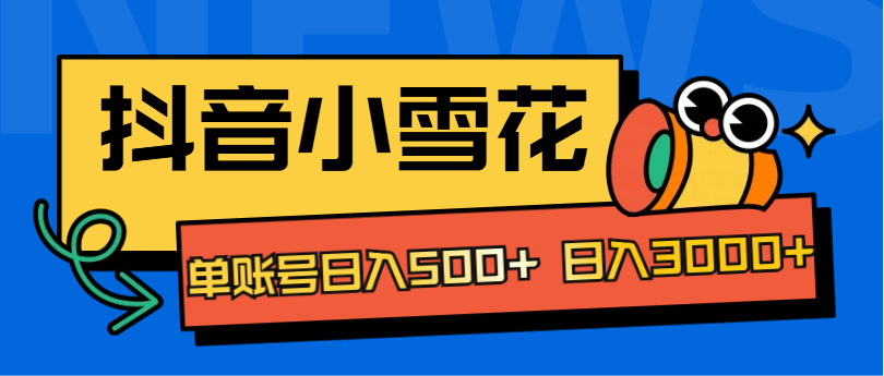 抖音小雪花项目，单账号日入500+ 日入3000+-安哥网络创业副业