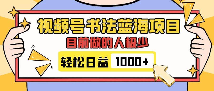 视频号书法蓝海项目，目前做的人极少，流量可观，变现简单，日入1000+-安哥网络创业副业