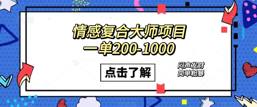 情感复合大师项目，一单200-1000，闷声发财的小生意！简单粗暴（附资料）-安哥网络创业副业