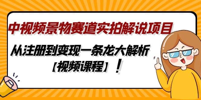 中视频景物赛道实拍解说项目，从注册到变现一条龙大解析【视频课程】-安哥网络创业副业