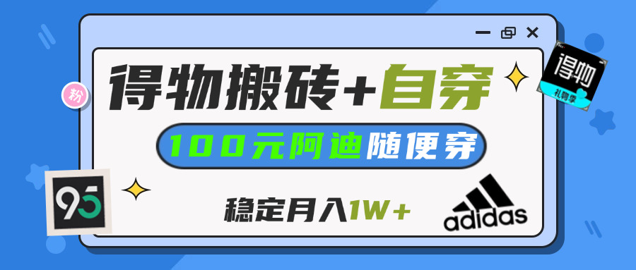 【得物】鞋服搬砖,自穿阿迪100+,一单50-500+,小白轻松上手,月入1W+-安哥网络创业副业