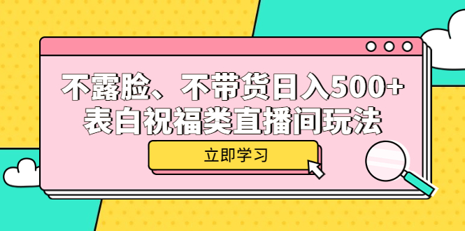 不露脸、不带货日入500+的表白祝福类直播间玩法-安哥网络创业副业