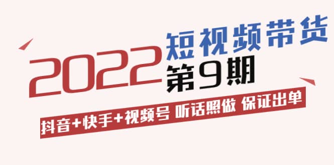 短视频带货第9期：抖音+快手+视频号 听话照做 保证出单（价值3299元)-安哥网络创业副业