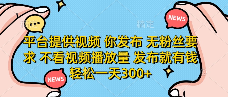 平台提供视频，你发布  无粉丝要求，不看视频播放量，发布就有钱，轻松一天300+-安哥网络创业副业