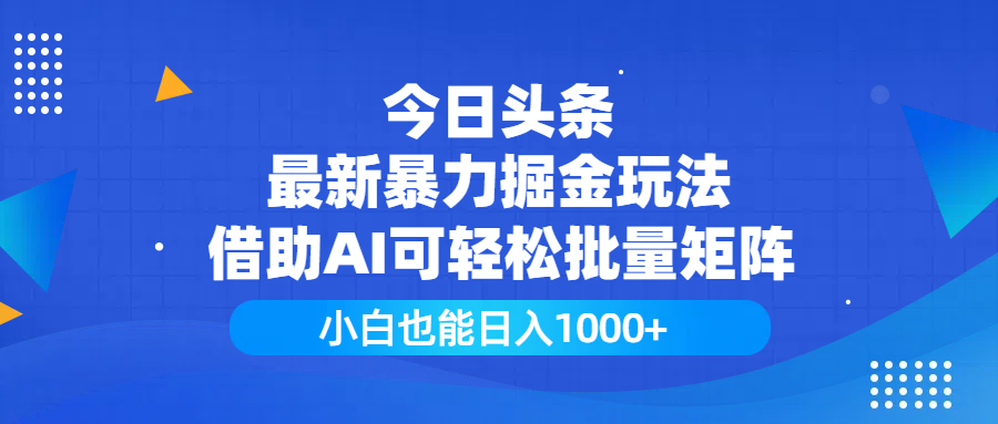 今日头条最新暴力掘金玩法，借助AI可轻松批量矩阵，小白也能日入1000+-安哥网络创业副业