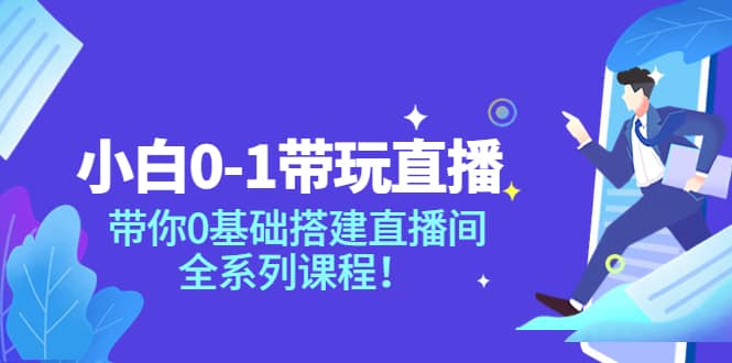 小白0-1带玩玩直播：带你0基础搭建直播间，全系列课程-安哥网络创业副业