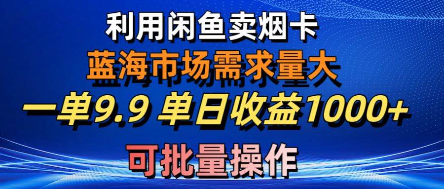 利用咸鱼卖烟卡，蓝海市场需求量大，一单9.9单日收益1000+，可批量操作-安哥网络创业副业