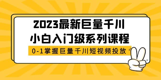2023最新巨量千川小白入门级系列课程，从0-1掌握巨量千川短视频投放-安哥网络创业副业