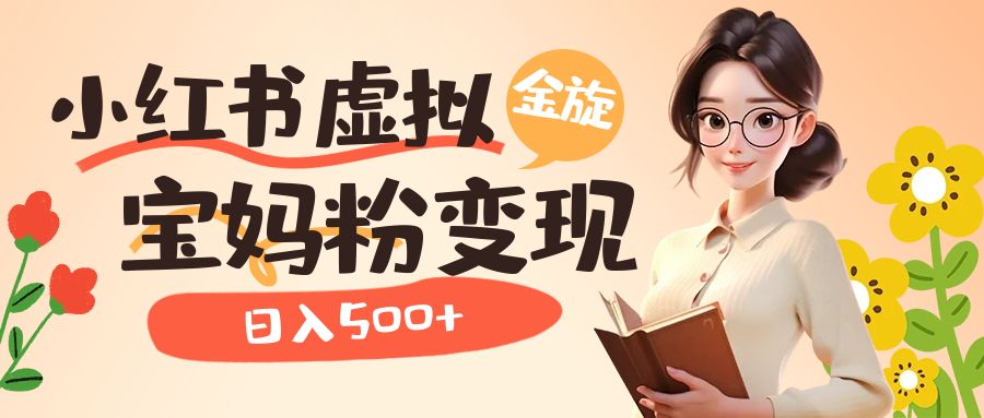 小红书虚拟资源变现升级玩法，宝妈粉多种变现方式，日入500+-安哥网络创业副业