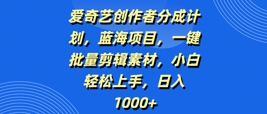 爱奇艺创作者分成计划，蓝海项目，一键批量剪辑素材，小白轻松上手，日入1000+-安哥网络创业副业