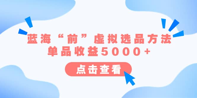 某公众号付费文章《蓝海“前”虚拟选品方法：单品收益5000+》-安哥网络创业副业