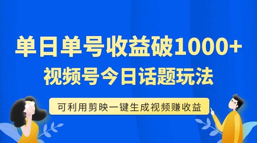 单号单日收益1000+，视频号今日话题玩法，可利用剪映一键生成视频-安哥网络创业副业