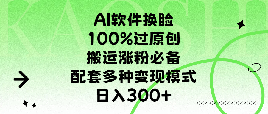 AI软件换脸，100%过原创，搬运涨粉必备，配套多种变现模式，日入300+-安哥网络创业副业