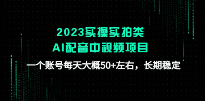 2023实操实拍类AI配音中视频项目，一个账号每天大概50+左右，长期稳定-安哥网络创业副业