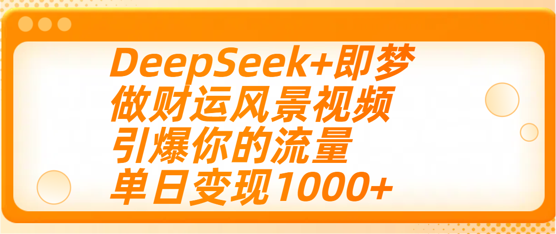 用DeepSeek+即梦制作财运风景视频，引爆你的流量，单日变现1000+-安哥网络创业副业