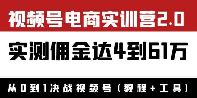外面收费1900×视频号电商实训营2.0：实测佣金达4到61万（教程+工具）-安哥网络创业副业
