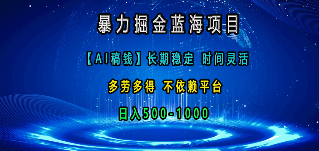 暴力掘金蓝海项目，【AI稿钱】长期稳定，时间灵活，多劳多得，不依赖平台，日入500-1000-安哥网络创业副业