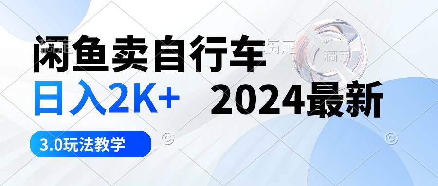 闲鱼卖自行车 日入2K+ 2024最新 3.0玩法教学-安哥网络创业副业