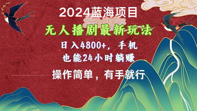 2024蓝海项目，无人播剧最新玩法，日入4800+，手机也能操作简单有手就行-安哥网络创业副业
