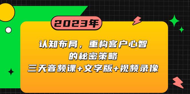 认知布局，重构客户心智的秘密策略三天音频课+文字版+视频录像-安哥网络创业副业