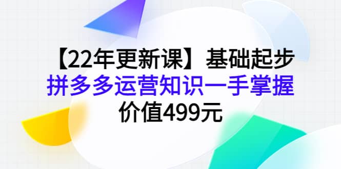 【22年更新课】基础起步，拼多多运营知识一手掌握，价值499元-安哥网络创业副业