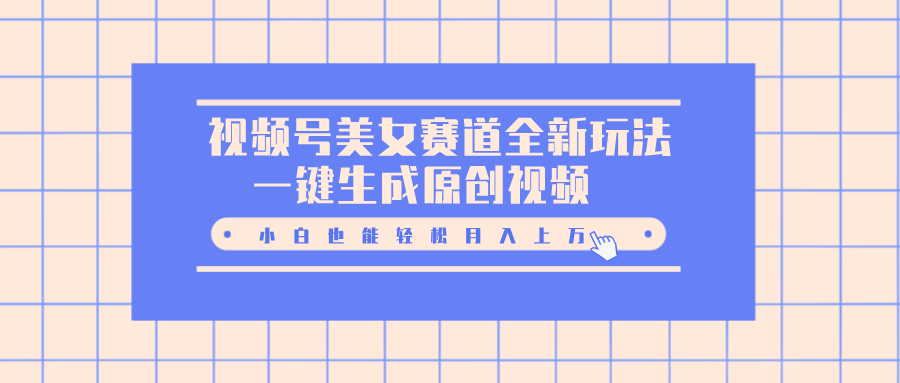 视频号美女赛道全新玩法，一键生成原创视频，小白也能轻松月入上万-安哥网络创业副业