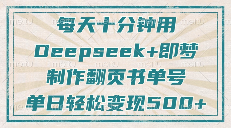 每天十分钟，用Deepseek+即梦，制作翻页书单号，疯狂涨粉，单日轻松变现500+-安哥网络创业副业
