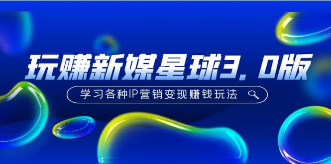 《玩赚新媒星球3.0版》学习各种IP营销变现玩法（价值498）-安哥网络创业副业