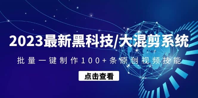 2023最新黑科技/大混剪系统：批量一键制作100+条原创视频技能-安哥网络创业副业