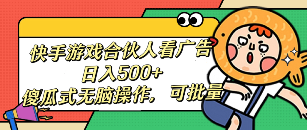 快手游戏合伙人看广告，日入500+ 傻瓜式无脑操作，可批量-安哥网络创业副业