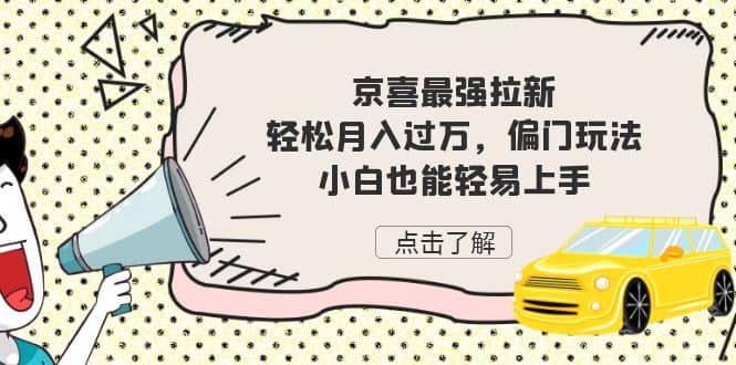 京喜最强拉新，轻松月入过万，偏门玩法，小白也能轻易上手-安哥网络创业副业