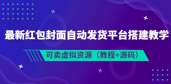 最新红包封面自动发货平台搭建教学，可卖虚拟资源（教程+源码）-安哥网络创业副业
