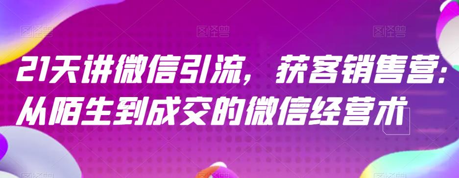21天讲微信引流获客销售营，从陌生到成交的微信经营术-安哥网络创业副业