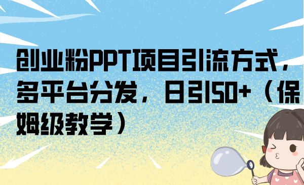 创业粉PPT项目引流方式，多平台分发，日引50+（保姆级教学）-安哥网络创业副业
