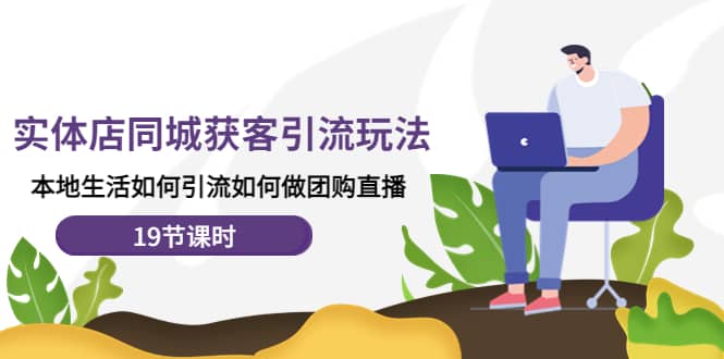 实体店同城获客玩法，本地生活如何做团购直播（19节课时）-安哥网络创业副业