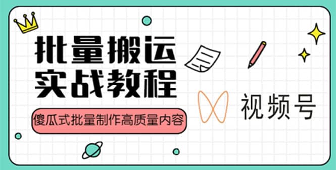 视频号批量搬运实战赚钱教程，傻瓜式批量制作高质量内容【附视频教程+PPT】-安哥网络创业副业