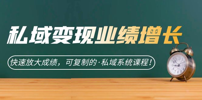私域·变现业绩增长：快速放大成绩，可复制的·私域系统课程-安哥网络创业副业