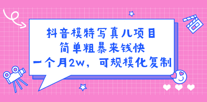 抖音模特写真儿项目，简单粗暴来钱快，一个月2w，可规模化复制（附全套资料）-安哥网络创业副业