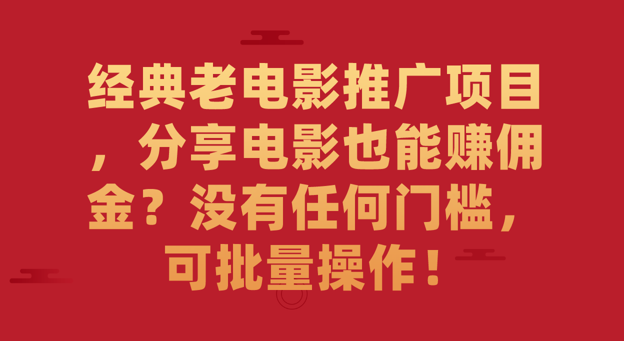 经典老电影推广项目，分享电影也能赚佣金？没有任何门槛，可批量操作！-安哥网络创业副业