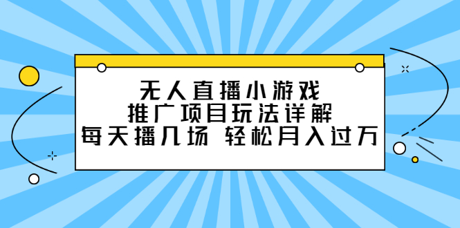 无人直播小游戏推广项目玩法详解【视频课程】-安哥网络创业副业