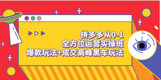 拼多多从0-1全方位运营实操班：爆款玩法+成交高峰黑车玩法（价值1280）-安哥网络创业副业