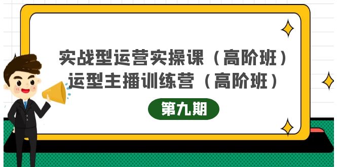 实战型运营实操课第9期+运营型主播训练营第9期，高阶班（51节课）-安哥网络创业副业
