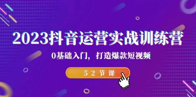 2023抖音运营实战训练营，0基础入门，打造爆款短视频（52节课）-安哥网络创业副业