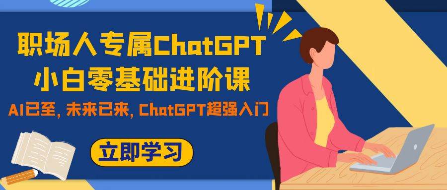 职场人专属ChatGPT小白零基础进阶课，AI已至，未来已来，ChatGPT超强入门-安哥网络创业副业