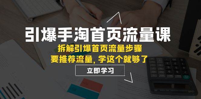 引爆-手淘首页流量课：拆解引爆首页流量步骤，要推荐流量，学这个就够了-安哥网络创业副业