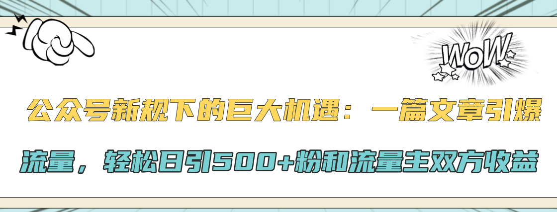 公众号新规下的巨大机遇：轻松日引500+粉和流量主双方收益，一篇文章引爆流量-安哥网络创业副业