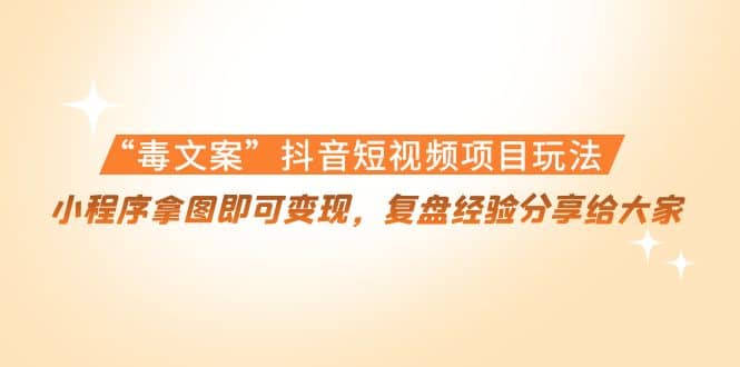 “毒文案”抖音短视频项目玩法，小程序拿图即可变现，复盘经验分享给大家-安哥网络创业副业