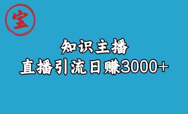 知识主播直播引流日赚3000+（9节视频课）-安哥网络创业副业