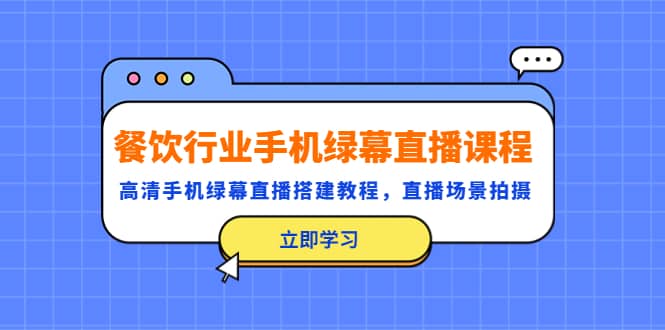 餐饮行业手机绿幕直播课程，高清手机·绿幕直播搭建教程，直播场景拍摄-安哥网络创业副业